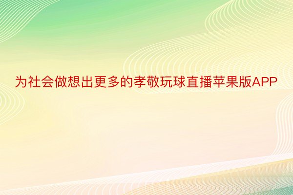 为社会做想出更多的孝敬玩球直播苹果版APP