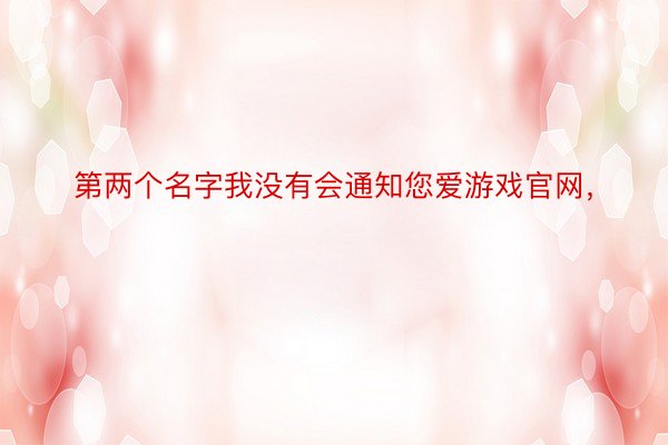 第两个名字我没有会通知您爱游戏官网，