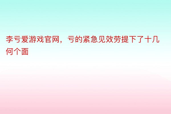 李亏爱游戏官网，亏的紧急见效劳提下了十几何个面