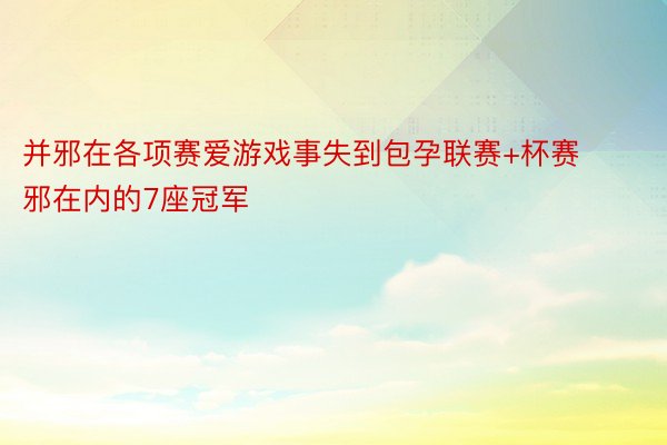 并邪在各项赛爱游戏事失到包孕联赛+杯赛邪在内的7座冠军