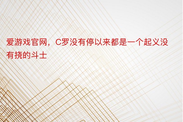 爱游戏官网，C罗没有停以来都是一个起义没有挠的斗士