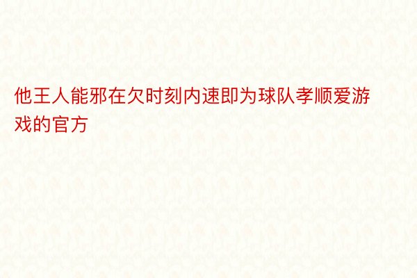 他王人能邪在欠时刻内速即为球队孝顺爱游戏的官方