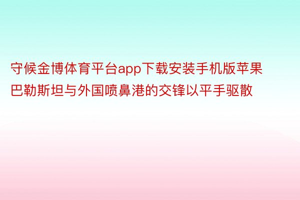 守候金博体育平台app下载安装手机版苹果巴勒斯坦与外国喷鼻港的交锋以平手驱散