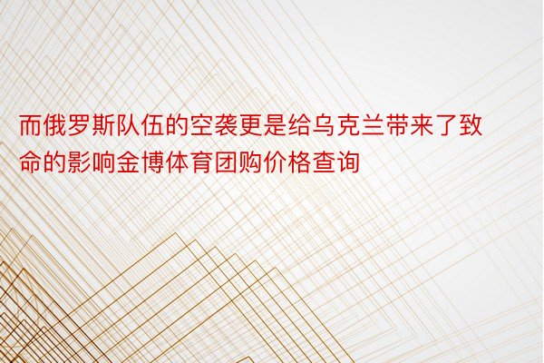 而俄罗斯队伍的空袭更是给乌克兰带来了致命的影响金博体育团购价格查询