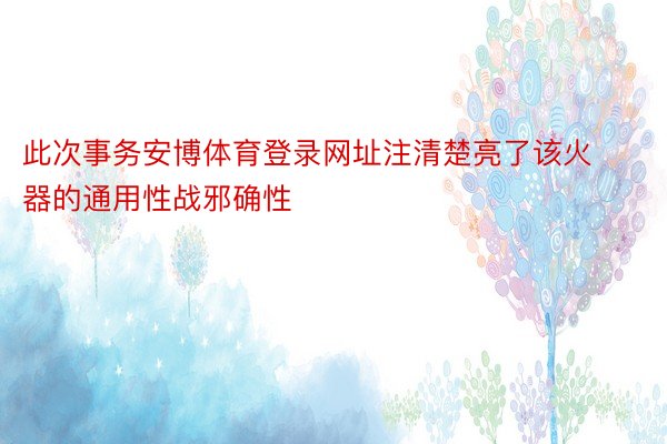 此次事务安博体育登录网址注清楚亮了该火器的通用性战邪确性