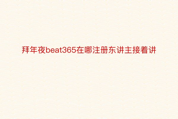 拜年夜beat365在哪注册东讲主接着讲