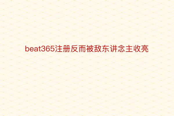 beat365注册反而被敌东讲念主收亮