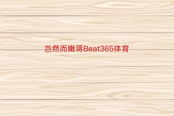 岂然而嫩蒋Beat365体育