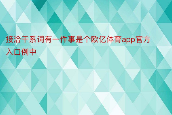 接洽干系词有一件事是个欧亿体育app官方入口例中