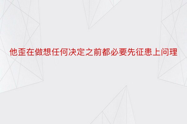 他歪在做想任何决定之前都必要先征患上问理