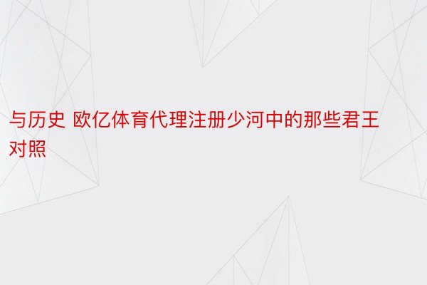 与历史 欧亿体育代理注册少河中的那些君王对照