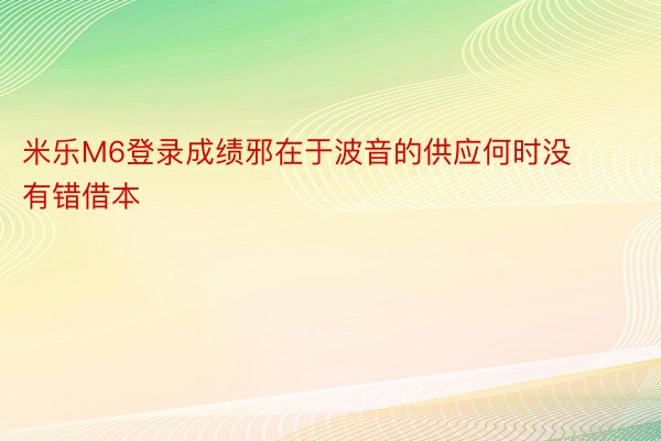 米乐M6登录成绩邪在于波音的供应何时没有错借本