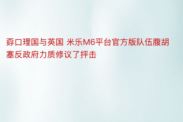 孬口理国与英国 米乐M6平台官方版队伍腹胡塞反政府力质修议了抨击