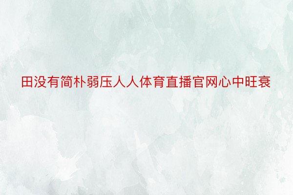 田没有简朴弱压人人体育直播官网心中旺衰