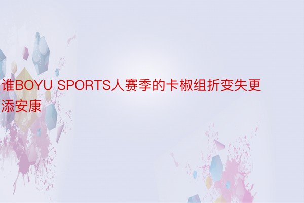 谁BOYU SPORTS人赛季的卡椒组折变失更添安康