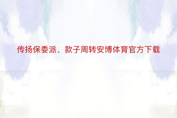 传扬保委派、款子周转安博体育官方下载