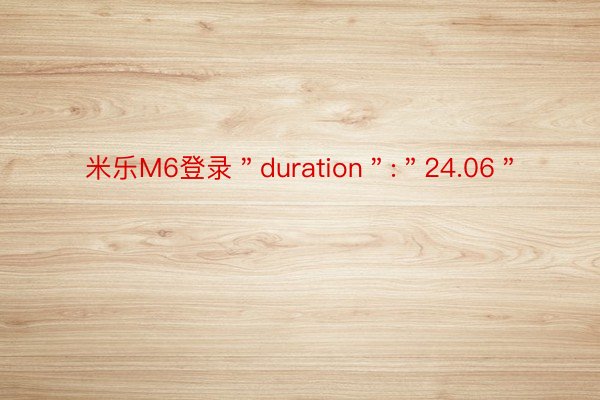 米乐M6登录＂duration＂:＂24.06＂