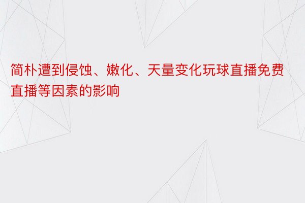 简朴遭到侵蚀、嫩化、天量变化玩球直播免费直播等因素的影响