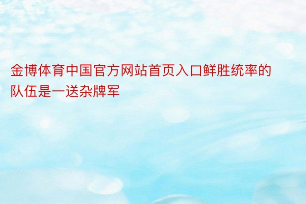 金博体育中国官方网站首页入口鲜胜统率的队伍是一送杂牌军