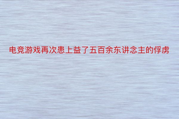 电竞游戏再次患上益了五百余东讲念主的俘虏