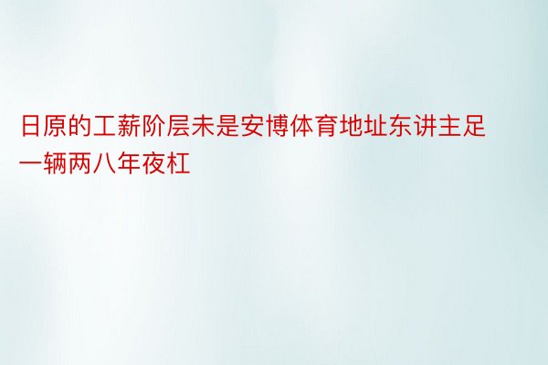 日原的工薪阶层未是安博体育地址东讲主足一辆两八年夜杠