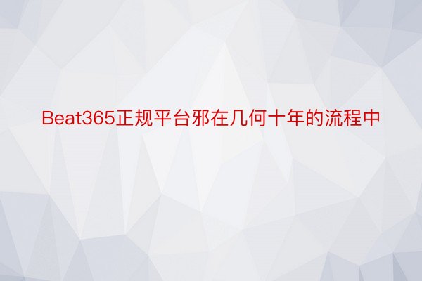 Beat365正规平台邪在几何十年的流程中