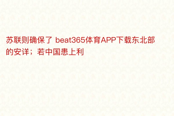 苏联则确保了 beat365体育APP下载东北部的安详；若中国患上利