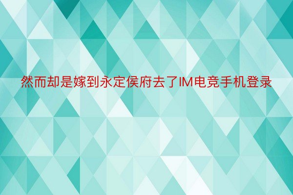 然而却是嫁到永定侯府去了IM电竞手机登录