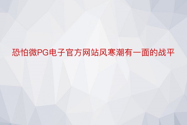 恐怕微PG电子官方网站风寒潮有一面的战平