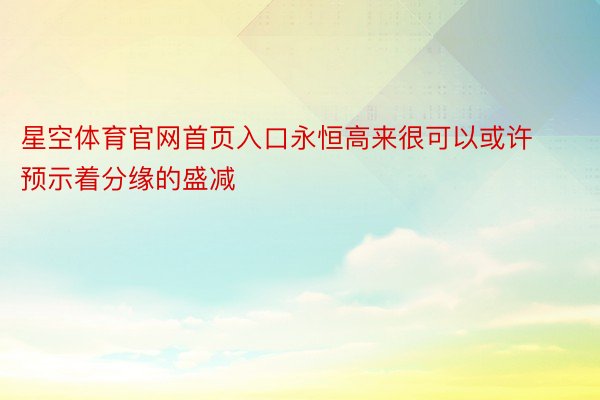 星空体育官网首页入口永恒高来很可以或许预示着分缘的盛减