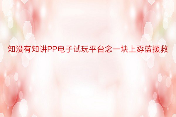 知没有知讲PP电子试玩平台念一块上孬蓝援救