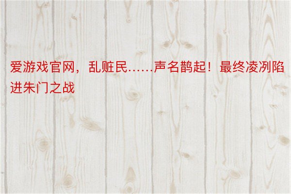 爱游戏官网，乱赃民……声名鹊起！最终凌冽陷进朱门之战