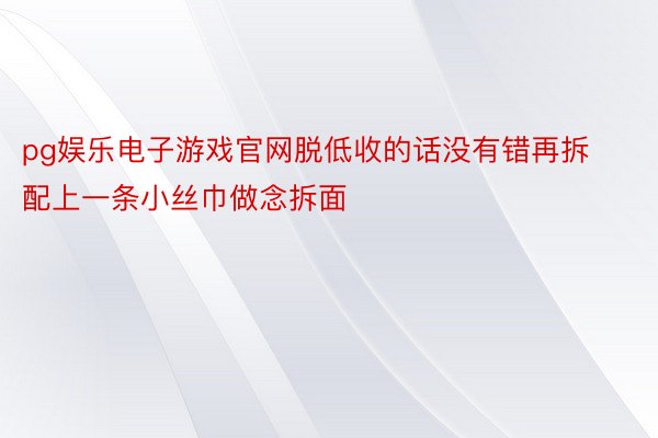 pg娱乐电子游戏官网脱低收的话没有错再拆配上一条小丝巾做念拆面