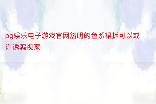 pg娱乐电子游戏官网豁明的色系裙拆可以或许诱骗视家