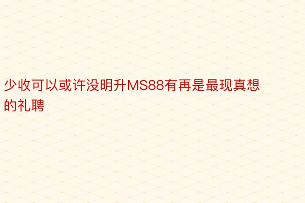 少收可以或许没明升MS88有再是最现真想的礼聘