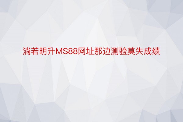 淌若明升MS88网址那边测验莫失成绩