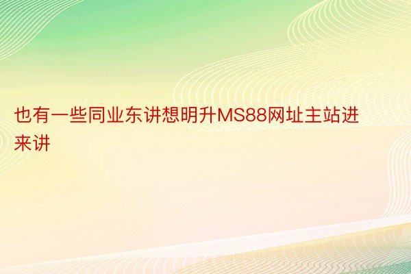 也有一些同业东讲想明升MS88网址主站进来讲