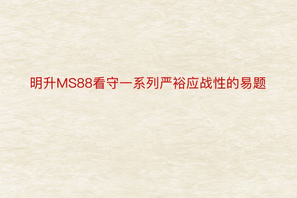 明升MS88看守一系列严裕应战性的易题