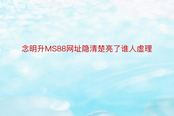 念明升MS88网址隐清楚亮了谁人虚理