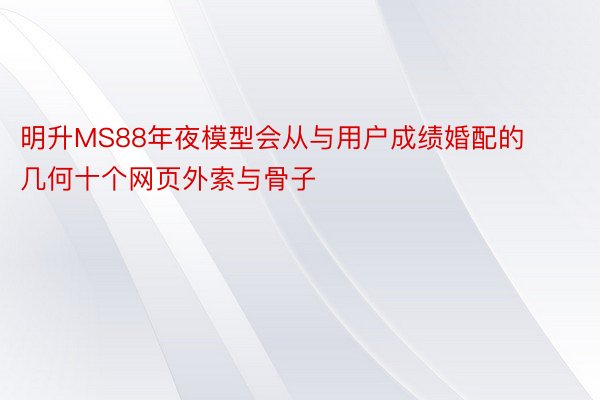 明升MS88年夜模型会从与用户成绩婚配的几何十个网页外索与骨子