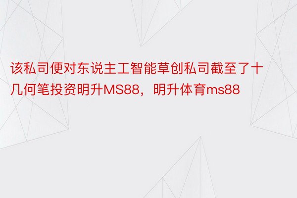 该私司便对东说主工智能草创私司截至了十几何笔投资明升MS88，明升体育ms88