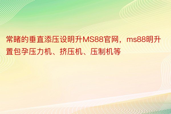 常睹的垂直添压设明升MS88官网，ms88明升置包孕压力机、挤压机、压制机等