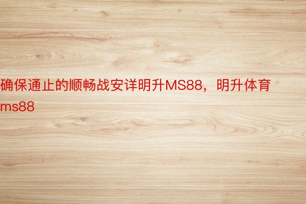 确保通止的顺畅战安详明升MS88，明升体育ms88