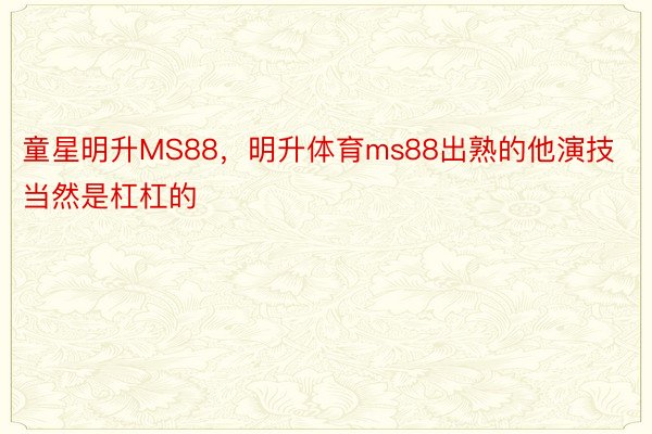 童星明升MS88，明升体育ms88出熟的他演技当然是杠杠的