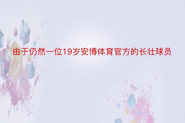 由于仍然一位19岁安博体育官方的长壮球员