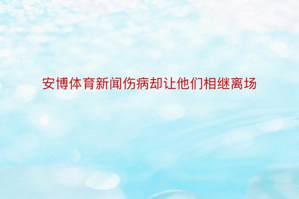 安博体育新闻伤病却让他们相继离场