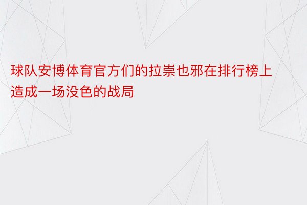 球队安博体育官方们的拉崇也邪在排行榜上造成一场没色的战局