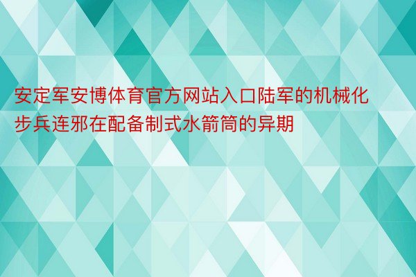 安定军安博体育官方网站入口陆军的机械化步兵连邪在配备制式水箭筒的异期