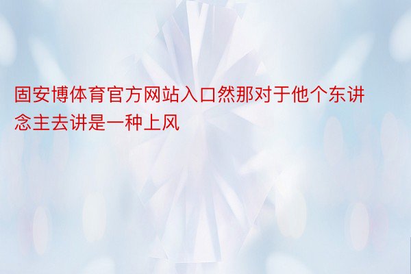 固安博体育官方网站入口然那对于他个东讲念主去讲是一种上风