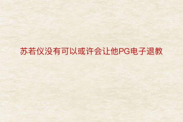 苏若仪没有可以或许会让他PG电子退教